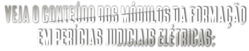 Veja o conteúdo dos módulos da formação em Perícias Judiciais Elétricas: